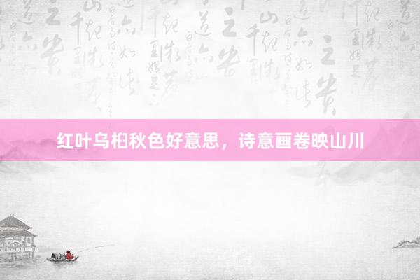 红叶乌桕秋色好意思，诗意画卷映山川